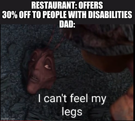 That's le price you pay | RESTAURANT: OFFERS 30% OFF TO PEOPLE WITH DISABILITIES
DAD: | image tagged in i can't feel my legs | made w/ Imgflip meme maker