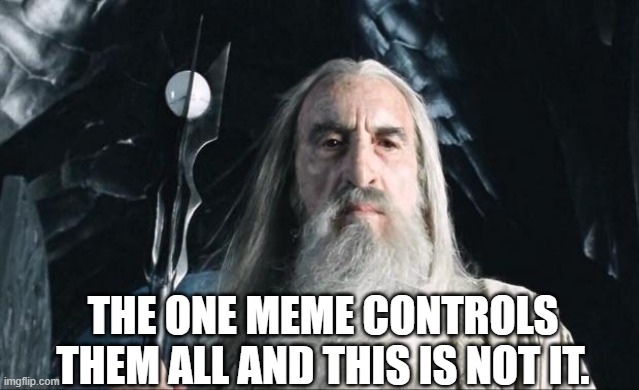 Saruman | THE ONE MEME CONTROLS THEM ALL AND THIS IS NOT IT. | image tagged in saruman | made w/ Imgflip meme maker