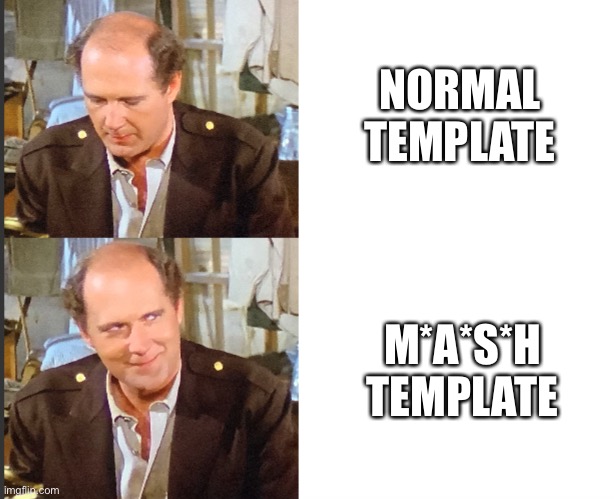 New temp | NORMAL TEMPLATE; M*A*S*H TEMPLATE | image tagged in m a s h yes no | made w/ Imgflip meme maker