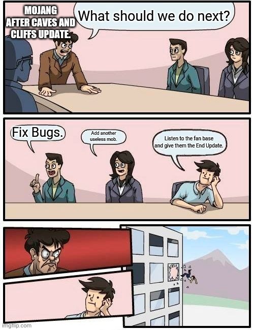 Boardroom Meeting Suggestion Meme | MOJANG AFTER CAVES AND CLIFFS UPDATE. What should we do next? Fix Bugs. Add another useless mob. Listen to the fan base and give them the End Update. | image tagged in memes,boardroom meeting suggestion | made w/ Imgflip meme maker