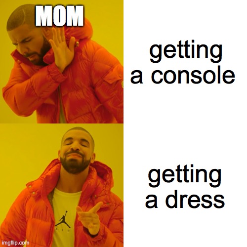 Drake Hotline Bling | MOM; getting a console; getting a dress | image tagged in memes,drake hotline bling | made w/ Imgflip meme maker