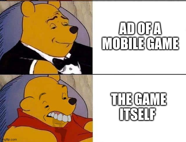 This is true tho | AD OF A MOBILE GAME; THE GAME ITSELF | image tagged in tuxedo winnie the pooh | made w/ Imgflip meme maker