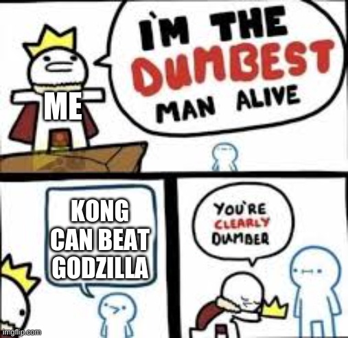 he is just a monkey | ME; KONG CAN BEAT GODZILLA | image tagged in your clearly dumber | made w/ Imgflip meme maker