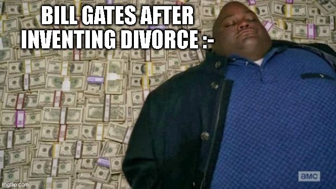 He's richer | BILL GATES AFTER INVENTING DIVORCE :- | image tagged in huell money | made w/ Imgflip meme maker