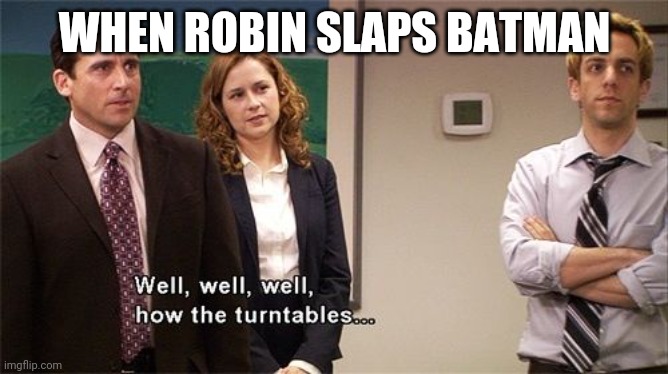 Well well well | WHEN ROBIN SLAPS BATMAN | image tagged in how the turntables | made w/ Imgflip meme maker