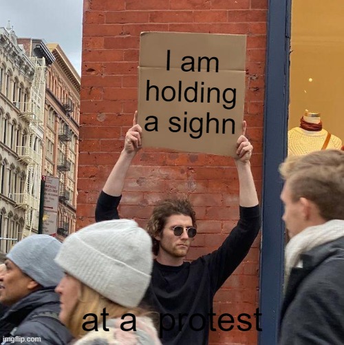 E | I am holding a sighn; at a  protest | image tagged in memes,guy holding cardboard sign | made w/ Imgflip meme maker