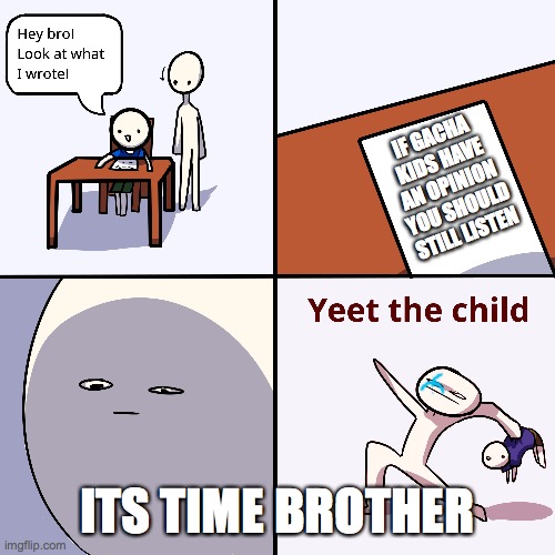 therefore you should not listen | IF GACHA KIDS HAVE AN OPINION YOU SHOULD STILL LISTEN; ITS TIME BROTHER | image tagged in yeet the child | made w/ Imgflip meme maker