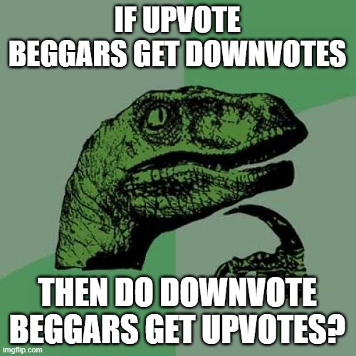 Do They? | IF UPVOTE BEGGARS GET DOWNVOTES; THEN DO DOWNVOTE BEGGARS GET UPVOTES? | image tagged in memes,philosoraptor,upvote beggars | made w/ Imgflip meme maker