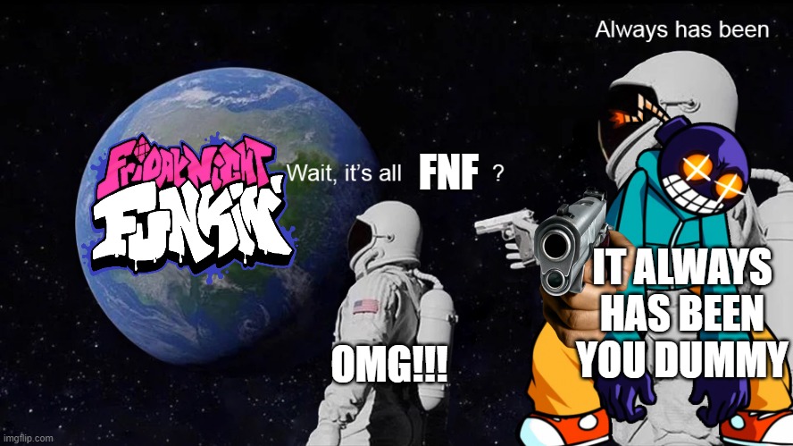 Imager | FNF; IT ALWAYS HAS BEEN YOU DUMMY; OMG!!! | image tagged in wait its all | made w/ Imgflip meme maker