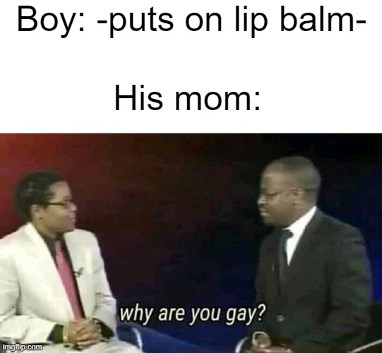Boy: -puts on lip balm-; His mom: | image tagged in blank white template,why are you gay | made w/ Imgflip meme maker