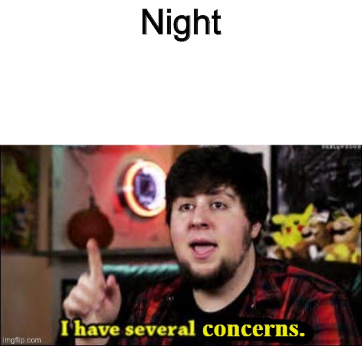 I have several concerns | Night | image tagged in i have several concerns | made w/ Imgflip meme maker