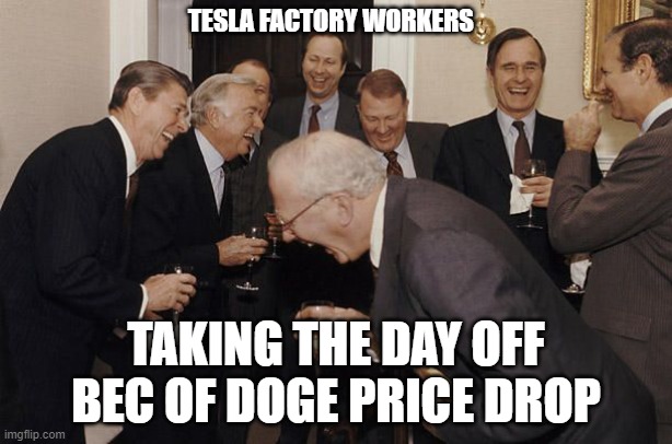 Old Men laughing | TESLA FACTORY WORKERS; TAKING THE DAY OFF BEC OF DOGE PRICE DROP | image tagged in old men laughing | made w/ Imgflip meme maker