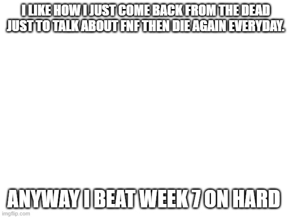 lets go | I LIKE HOW I JUST COME BACK FROM THE DEAD JUST TO TALK ABOUT FNF THEN DIE AGAIN EVERYDAY. ANYWAY I BEAT WEEK 7 ON HARD | made w/ Imgflip meme maker