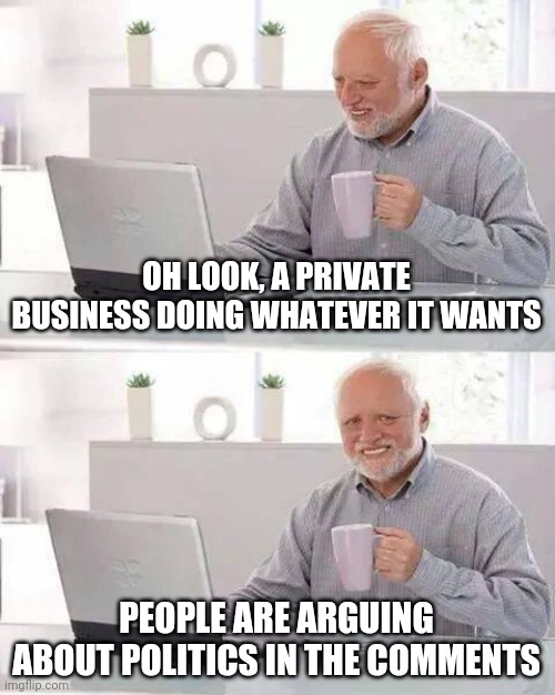Hide the Pain Harold | OH LOOK, A PRIVATE BUSINESS DOING WHATEVER IT WANTS; PEOPLE ARE ARGUING ABOUT POLITICS IN THE COMMENTS | image tagged in memes,hide the pain harold | made w/ Imgflip meme maker