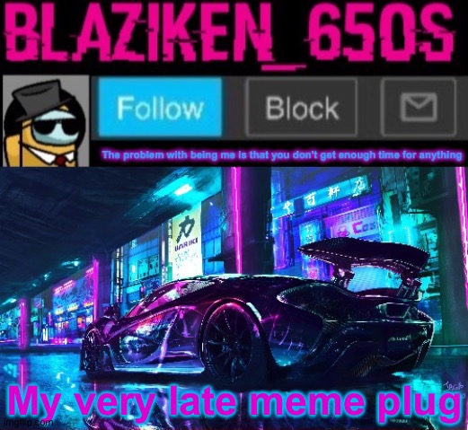 Blaziken_650s announcement template V6 | My very late meme plug | image tagged in blaziken_650s announcement template v6 | made w/ Imgflip meme maker