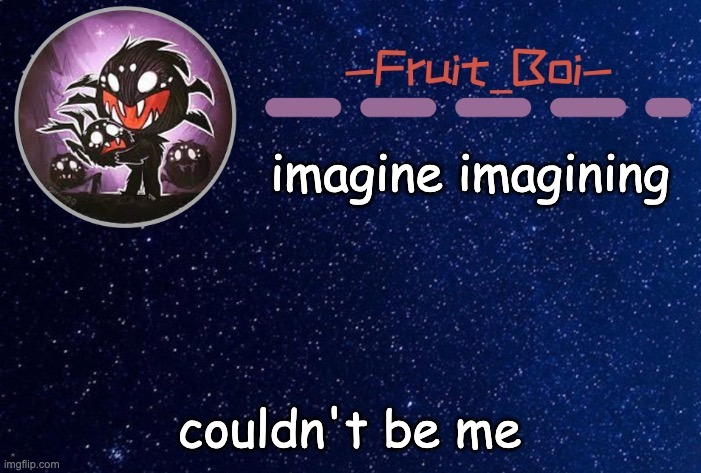 imagine imagining; couldn't be me | image tagged in webber announcement 5 made by -suga- the_school-nurse | made w/ Imgflip meme maker