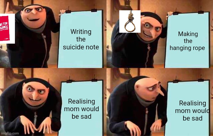 Not gonna do it | Writing the suicide note; Making the hanging rope; Realising mom would be sad; Realising mom would be sad | image tagged in memes,gru's plan | made w/ Imgflip meme maker