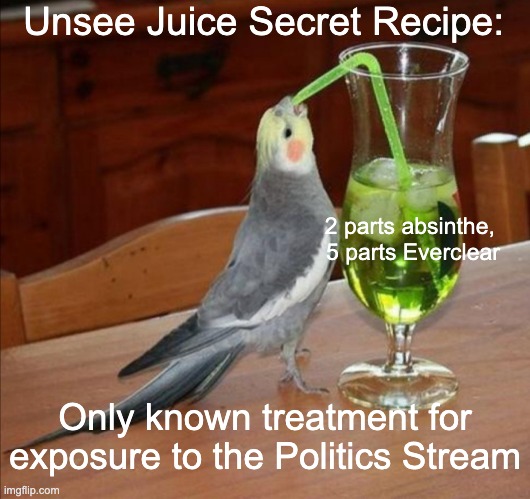 DIY Unsee Juice Meme | Unsee Juice Secret Recipe: 2 parts absinthe, 
5 parts Everclear Only known treatment for exposure to the Politics Stream | image tagged in diy unsee juice meme | made w/ Imgflip meme maker