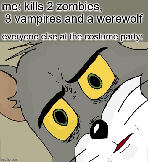 oops | me: kills 2 zombies,   3 vampires and a werewolf; everyone else at the costume party: | image tagged in memes,unsettled tom | made w/ Imgflip meme maker