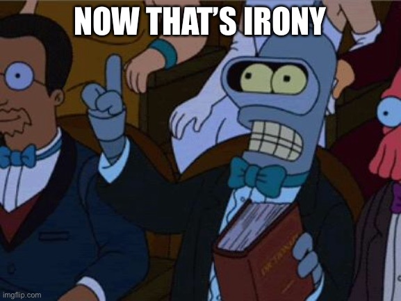 Bendirony | NOW THAT’S IRONY | image tagged in now thats irony,irony,irony meter,bender,futurama | made w/ Imgflip meme maker