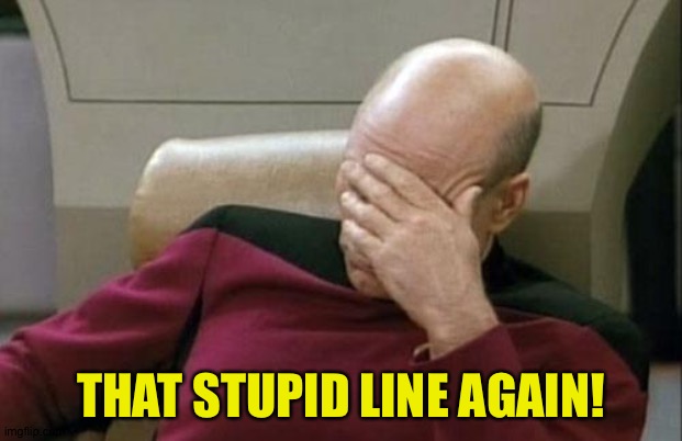 Captain Picard Facepalm Meme | THAT STUPID LINE AGAIN! | image tagged in memes,captain picard facepalm | made w/ Imgflip meme maker
