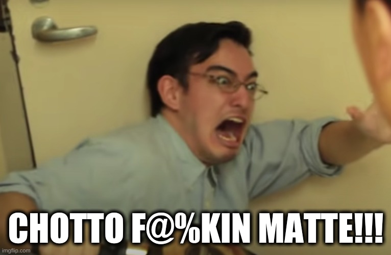 chotto matte | CHOTTO F@%KIN MATTE!!! | image tagged in filthy frank confused scream | made w/ Imgflip meme maker