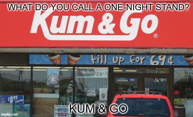 (Fill up for 69) | WHAT DO YOU CALL A ONE-NIGHT STAND? KUM & GO | image tagged in jokes | made w/ Imgflip meme maker