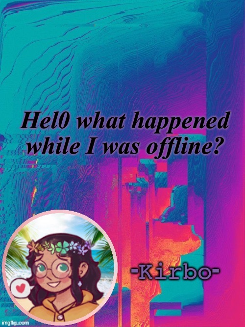 another kirbo temp | Hel0 what happened while I was offline? | image tagged in another kirbo temp | made w/ Imgflip meme maker