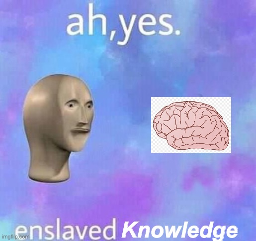 e | Knowledge | image tagged in ah yes enslaved | made w/ Imgflip meme maker