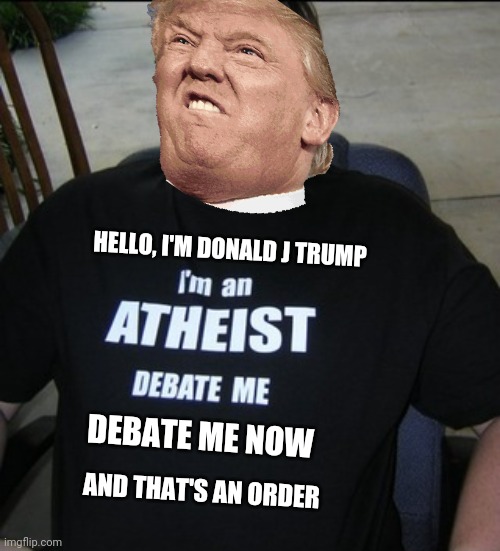 Dumb | HELLO, I'M DONALD J TRUMP; DEBATE ME NOW; AND THAT'S AN ORDER | image tagged in dumb,donald trump,dank memes,memes,politics,atheist | made w/ Imgflip meme maker