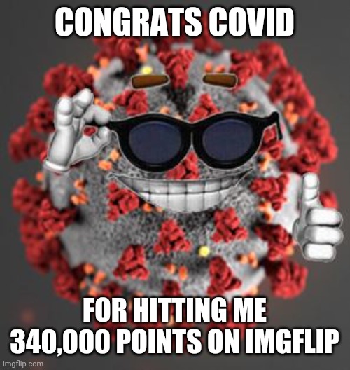 Coronavirus | CONGRATS COVID; FOR HITTING ME 340,000 POINTS ON IMGFLIP | image tagged in coronavirus,covid19,kek | made w/ Imgflip meme maker