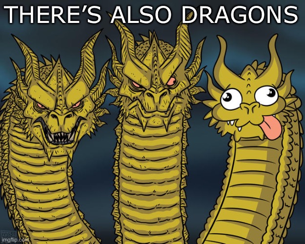 THERE’S ALSO DRAGONS | image tagged in three-headed dragon | made w/ Imgflip meme maker
