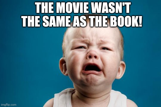 Give it a break | THE MOVIE WASN'T THE SAME AS THE BOOK! | image tagged in baby crying,cinema | made w/ Imgflip meme maker