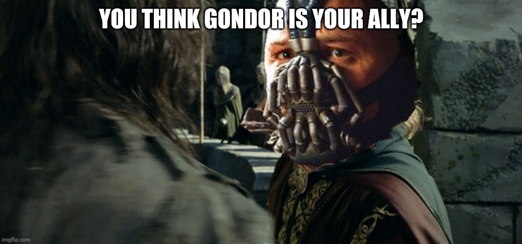 Gondors your ally? | YOU THINK GONDOR IS YOUR ALLY? | image tagged in lord of the rings,bane | made w/ Imgflip meme maker