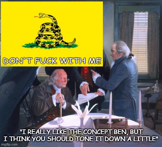 Founding Fathers | "I REALLY LIKE THE CONCEPT BEN, BUT I THINK YOU SHOULD TONE IT DOWN A LITTLE" | image tagged in founding fathers | made w/ Imgflip meme maker
