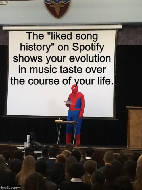 Your old music taste | The "liked song history" on Spotify shows your evolution in music taste over the course of your life. | image tagged in spiderman presentation | made w/ Imgflip meme maker