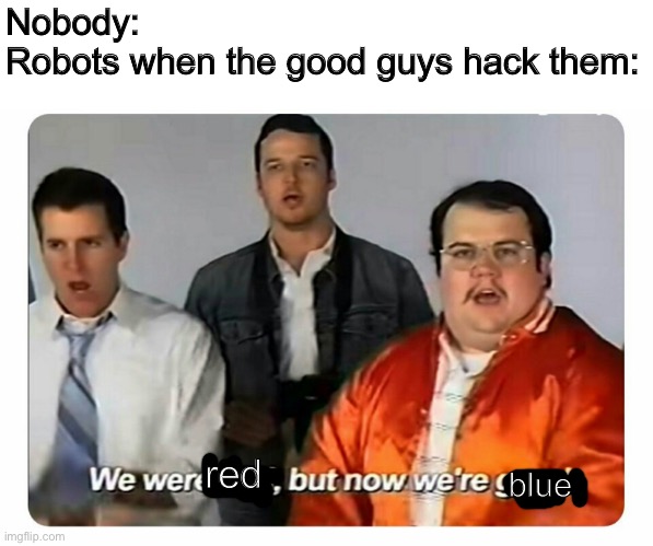 We were bad, but now we are good | Nobody:
Robots when the good guys hack them:; red; blue | image tagged in we were bad but now we are good | made w/ Imgflip meme maker