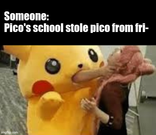 STOP SAYING THAT | Someone: 
Pico's school stole pico from fri- | image tagged in pikachu choking,friday night funkin,pico,memes,lol | made w/ Imgflip meme maker