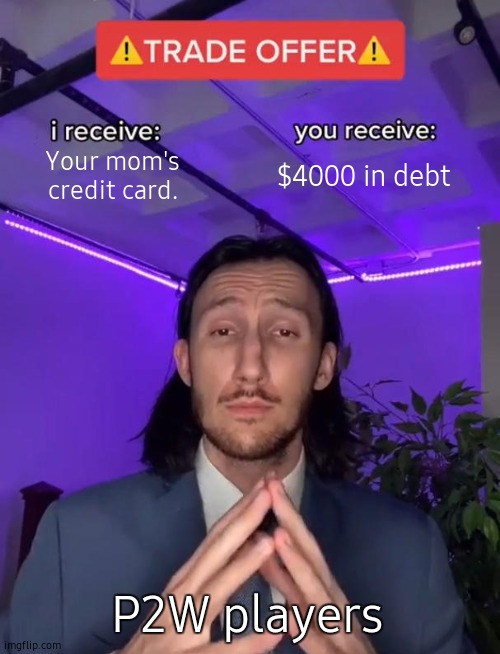Trading ^.^ | Your mom's credit card. $4000 in debt; P2W players | image tagged in trade offer,mom,cyxl,wtf,funny,gaming | made w/ Imgflip meme maker