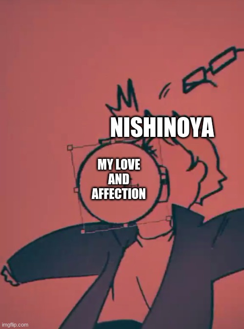 I love him so much oml? | NISHINOYA; MY LOVE AND AFFECTION | image tagged in haikyuu | made w/ Imgflip meme maker