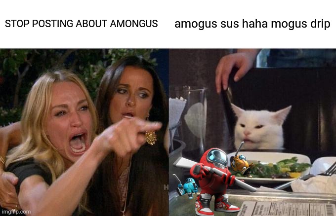 S U S | STOP POSTING ABOUT AMONGUS; amogus sus haha mogus drip | image tagged in memes,woman yelling at cat | made w/ Imgflip meme maker