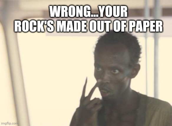 I'm The Captain Now Meme | WRONG...YOUR ROCK'S MADE OUT OF PAPER | image tagged in memes,i'm the captain now | made w/ Imgflip meme maker