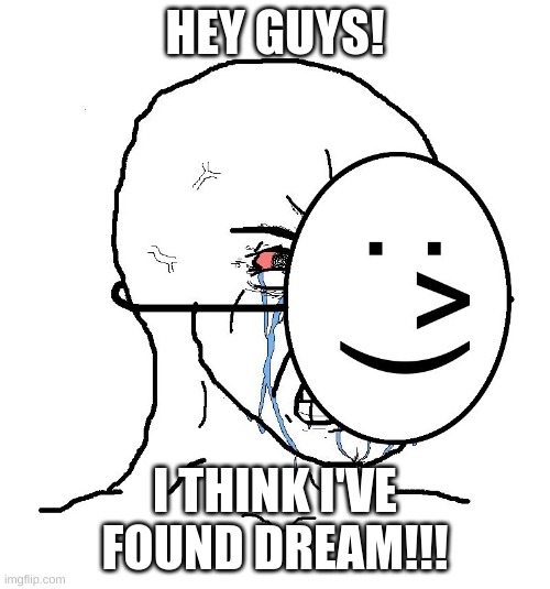 dream | HEY GUYS! I THINK I'VE FOUND DREAM!!! | image tagged in pretending to be happy hiding crying behind a mask | made w/ Imgflip meme maker