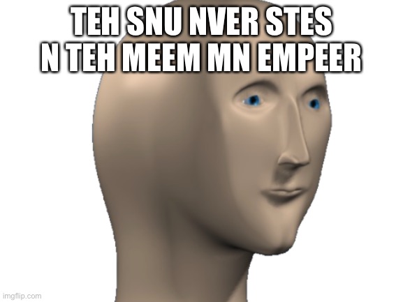 TEH SNU NVER STES N TEH MEEM MN EMPEER | made w/ Imgflip meme maker