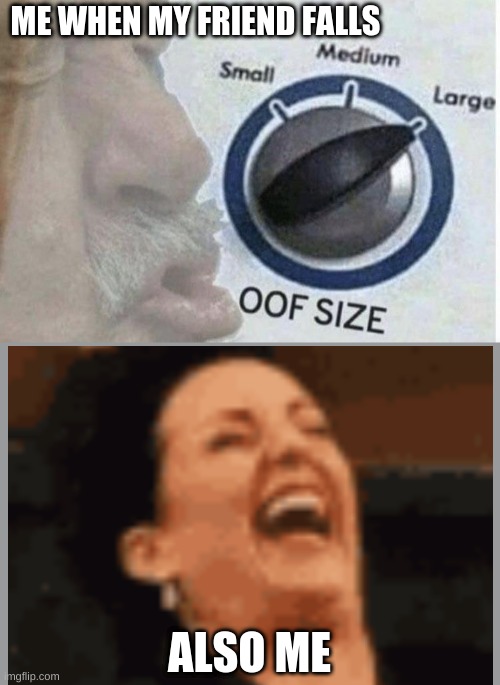 when my friend falls | ME WHEN MY FRIEND FALLS; ALSO ME | image tagged in oof size large | made w/ Imgflip meme maker
