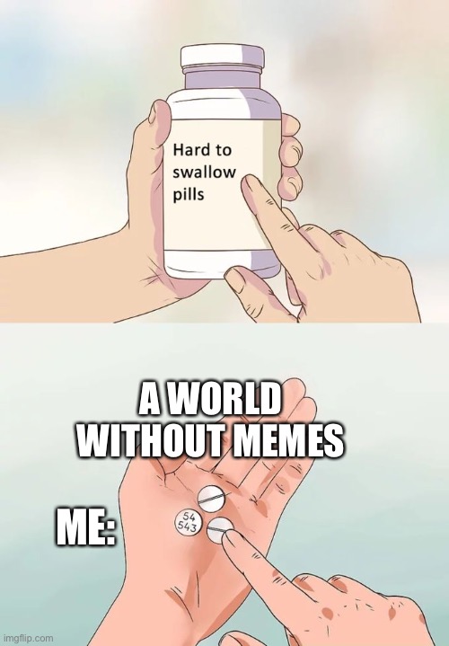 Hard To Swallow Pills Meme | A WORLD WITHOUT MEMES ME: | image tagged in memes,hard to swallow pills | made w/ Imgflip meme maker