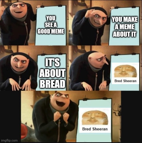 bread | YOU SEE A GOOD MEME; YOU MAKE A MEME ABOUT IT; IT'S ABOUT BREAD | image tagged in 5 panel gru meme,bread | made w/ Imgflip meme maker