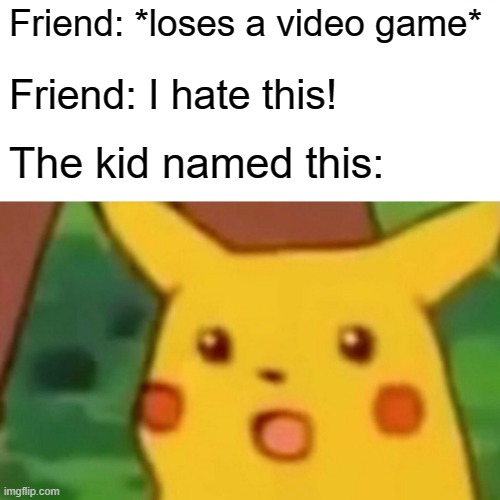 Surprised Pikachu | Friend: *loses a video game*; Friend: I hate this! The kid named this: | image tagged in memes,surprised pikachu | made w/ Imgflip meme maker