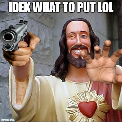 Idek | IDEK WHAT TO PUT LOL | image tagged in memes,buddy christ | made w/ Imgflip meme maker