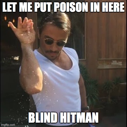 salt bae | LET ME PUT POISON IN HERE; BLIND HITMAN | image tagged in salt bae | made w/ Imgflip meme maker